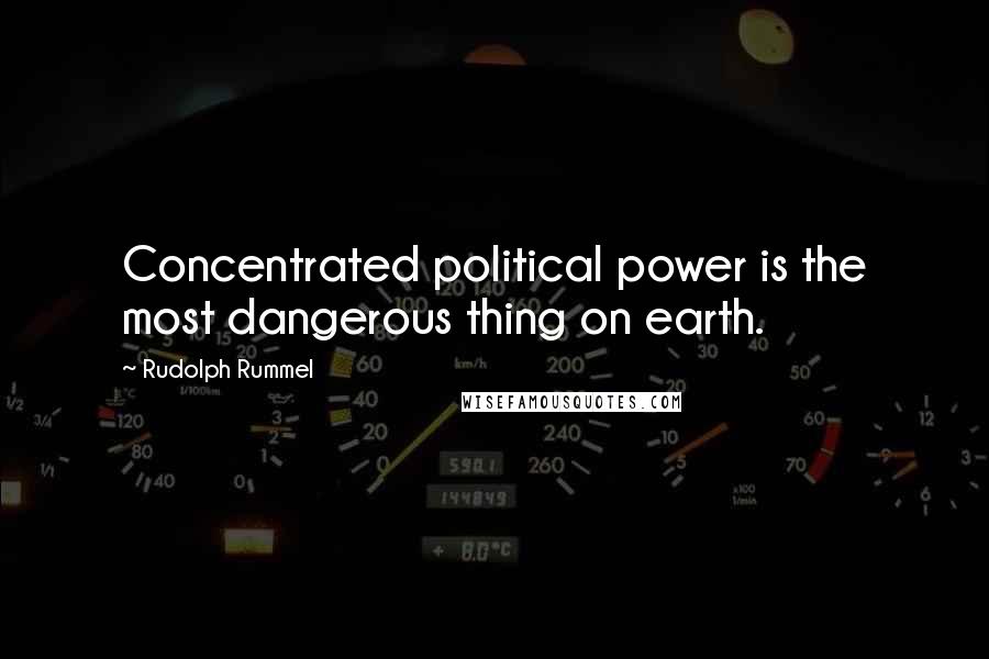 Rudolph Rummel Quotes: Concentrated political power is the most dangerous thing on earth.