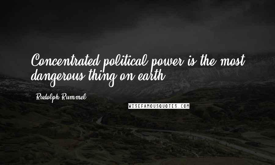 Rudolph Rummel Quotes: Concentrated political power is the most dangerous thing on earth.