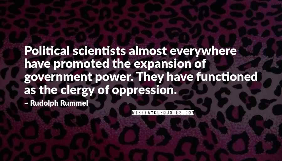 Rudolph Rummel Quotes: Political scientists almost everywhere have promoted the expansion of government power. They have functioned as the clergy of oppression.
