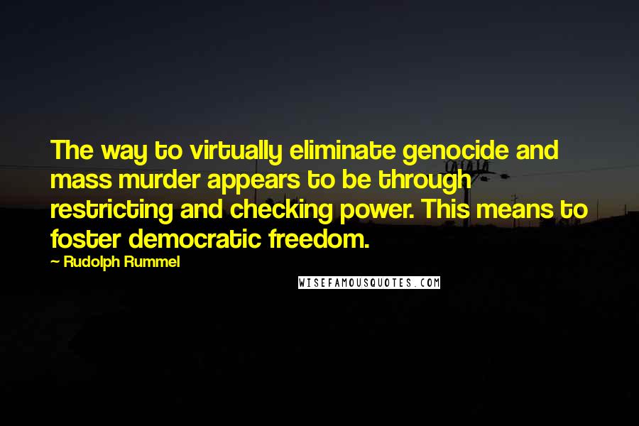 Rudolph Rummel Quotes: The way to virtually eliminate genocide and mass murder appears to be through restricting and checking power. This means to foster democratic freedom.