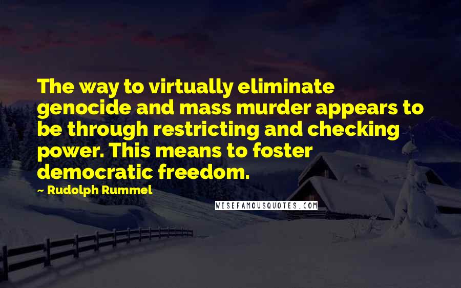 Rudolph Rummel Quotes: The way to virtually eliminate genocide and mass murder appears to be through restricting and checking power. This means to foster democratic freedom.