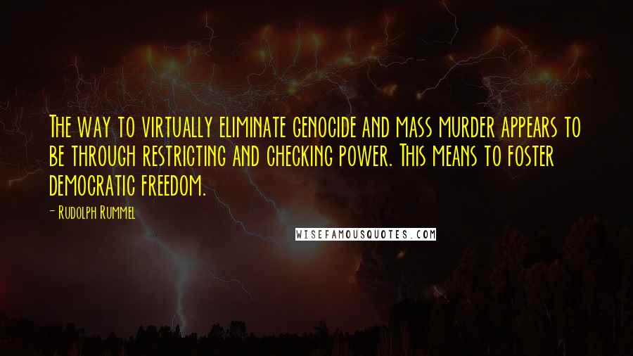 Rudolph Rummel Quotes: The way to virtually eliminate genocide and mass murder appears to be through restricting and checking power. This means to foster democratic freedom.