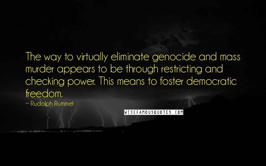 Rudolph Rummel Quotes: The way to virtually eliminate genocide and mass murder appears to be through restricting and checking power. This means to foster democratic freedom.