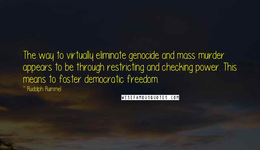 Rudolph Rummel Quotes: The way to virtually eliminate genocide and mass murder appears to be through restricting and checking power. This means to foster democratic freedom.