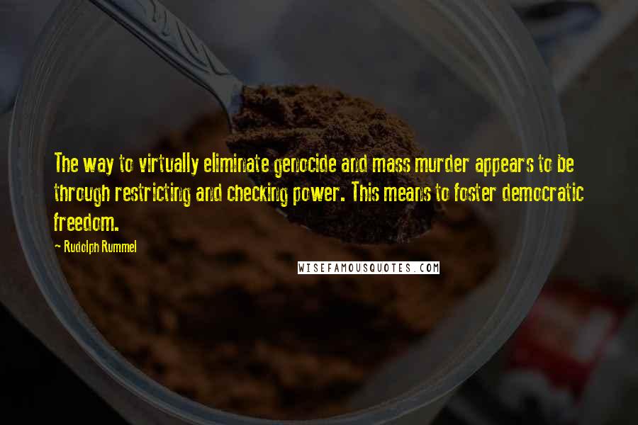 Rudolph Rummel Quotes: The way to virtually eliminate genocide and mass murder appears to be through restricting and checking power. This means to foster democratic freedom.