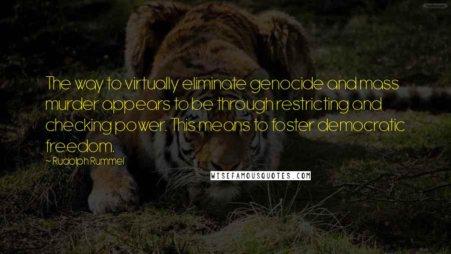 Rudolph Rummel Quotes: The way to virtually eliminate genocide and mass murder appears to be through restricting and checking power. This means to foster democratic freedom.