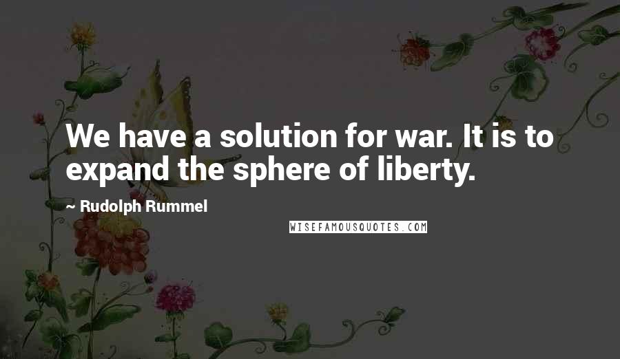 Rudolph Rummel Quotes: We have a solution for war. It is to expand the sphere of liberty.