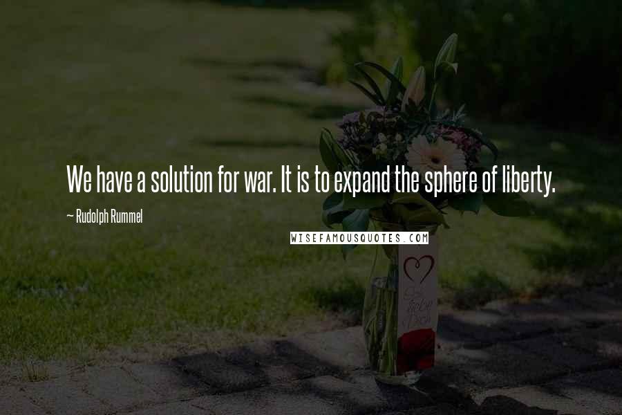 Rudolph Rummel Quotes: We have a solution for war. It is to expand the sphere of liberty.