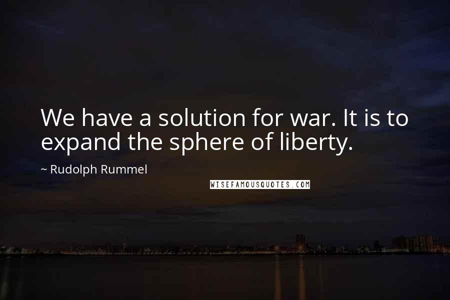 Rudolph Rummel Quotes: We have a solution for war. It is to expand the sphere of liberty.