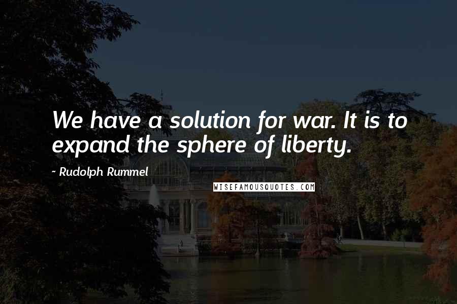 Rudolph Rummel Quotes: We have a solution for war. It is to expand the sphere of liberty.