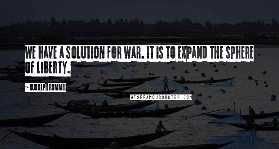 Rudolph Rummel Quotes: We have a solution for war. It is to expand the sphere of liberty.