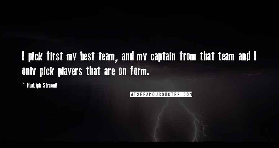 Rudolph Straeuli Quotes: I pick first my best team, and my captain from that team and I only pick players that are on form.