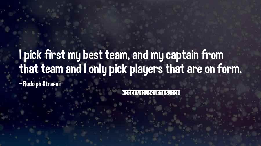 Rudolph Straeuli Quotes: I pick first my best team, and my captain from that team and I only pick players that are on form.