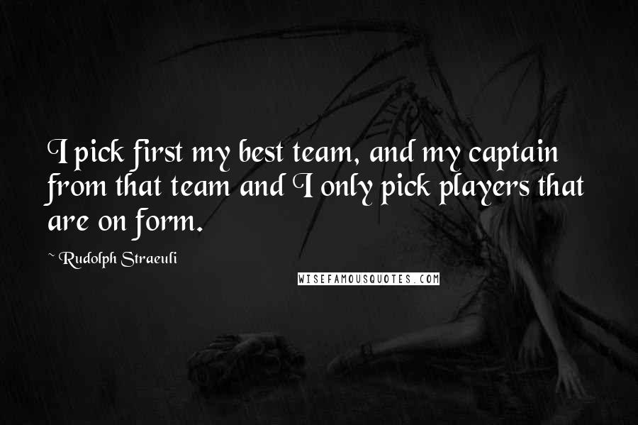 Rudolph Straeuli Quotes: I pick first my best team, and my captain from that team and I only pick players that are on form.