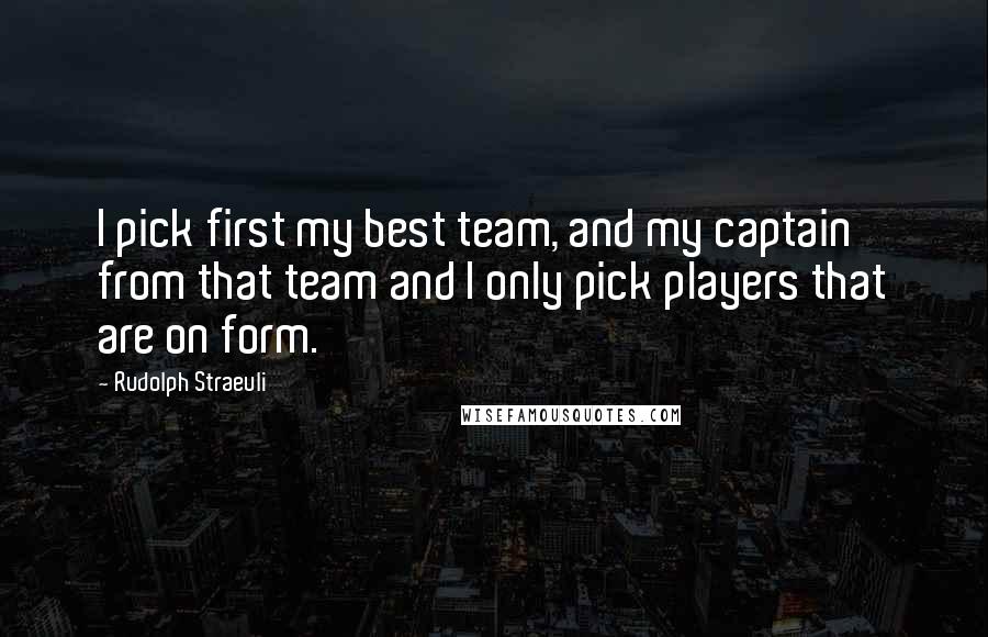 Rudolph Straeuli Quotes: I pick first my best team, and my captain from that team and I only pick players that are on form.