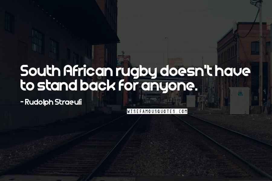 Rudolph Straeuli Quotes: South African rugby doesn't have to stand back for anyone.