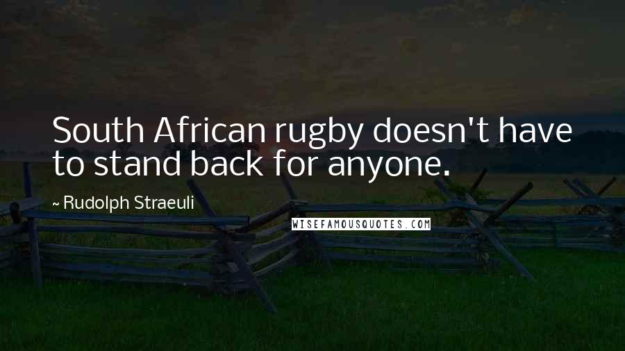 Rudolph Straeuli Quotes: South African rugby doesn't have to stand back for anyone.