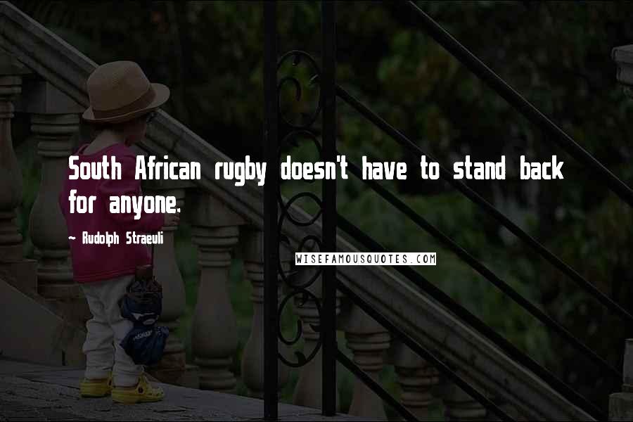 Rudolph Straeuli Quotes: South African rugby doesn't have to stand back for anyone.