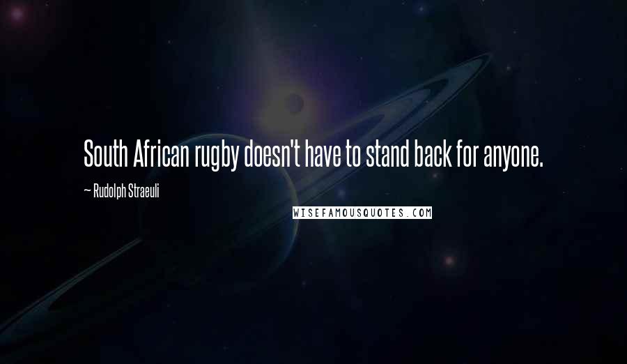 Rudolph Straeuli Quotes: South African rugby doesn't have to stand back for anyone.