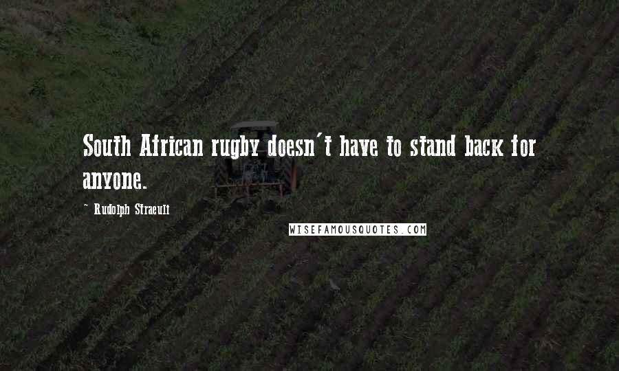 Rudolph Straeuli Quotes: South African rugby doesn't have to stand back for anyone.