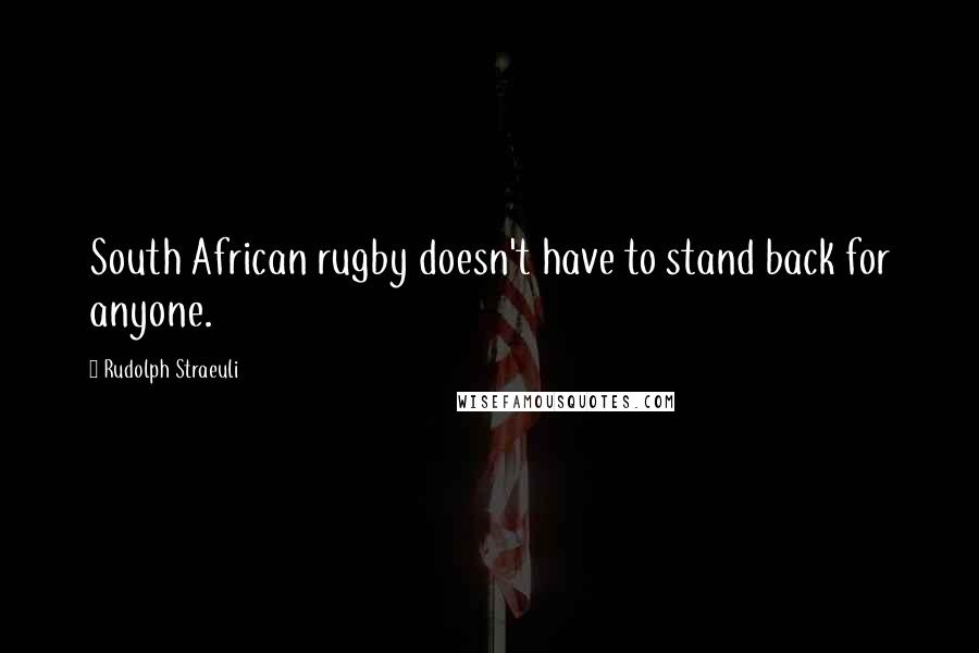 Rudolph Straeuli Quotes: South African rugby doesn't have to stand back for anyone.