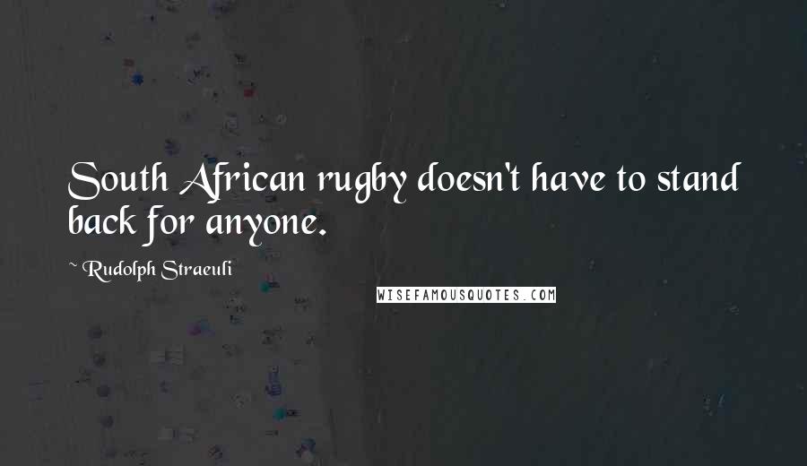 Rudolph Straeuli Quotes: South African rugby doesn't have to stand back for anyone.