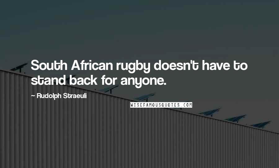 Rudolph Straeuli Quotes: South African rugby doesn't have to stand back for anyone.