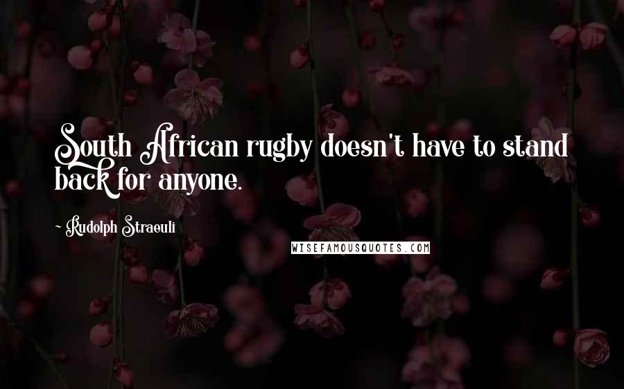 Rudolph Straeuli Quotes: South African rugby doesn't have to stand back for anyone.