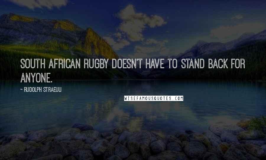 Rudolph Straeuli Quotes: South African rugby doesn't have to stand back for anyone.