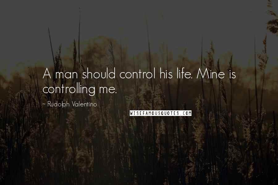 Rudolph Valentino Quotes: A man should control his life. Mine is controlling me.