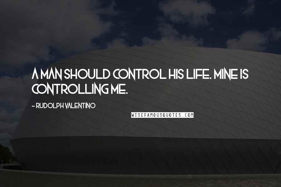 Rudolph Valentino Quotes: A man should control his life. Mine is controlling me.