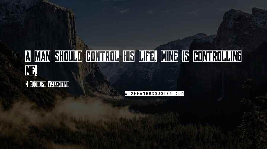 Rudolph Valentino Quotes: A man should control his life. Mine is controlling me.