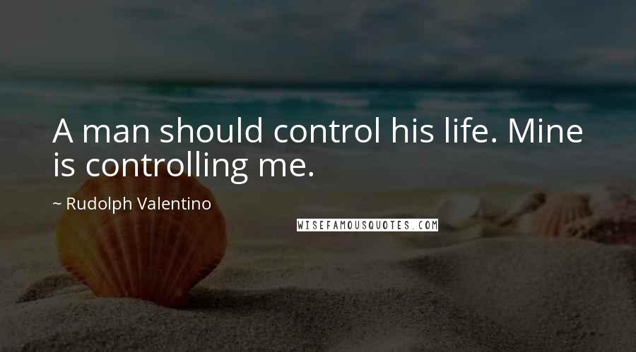 Rudolph Valentino Quotes: A man should control his life. Mine is controlling me.