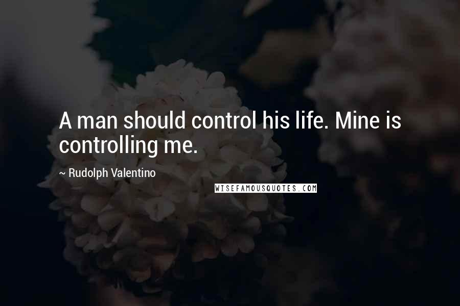 Rudolph Valentino Quotes: A man should control his life. Mine is controlling me.