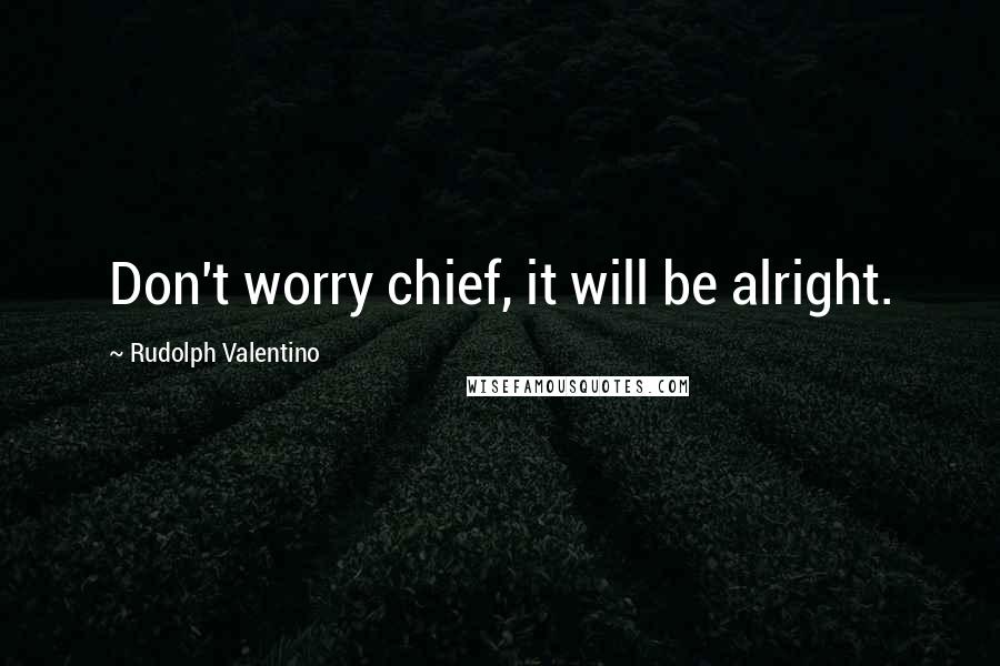 Rudolph Valentino Quotes: Don't worry chief, it will be alright.