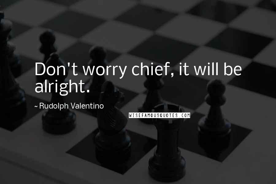Rudolph Valentino Quotes: Don't worry chief, it will be alright.