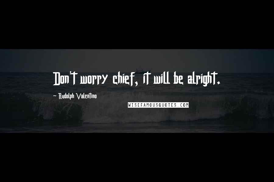 Rudolph Valentino Quotes: Don't worry chief, it will be alright.