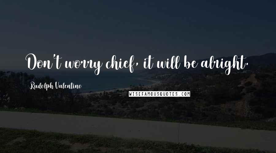 Rudolph Valentino Quotes: Don't worry chief, it will be alright.