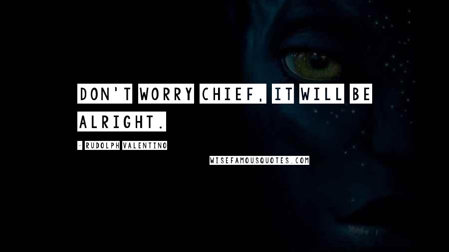 Rudolph Valentino Quotes: Don't worry chief, it will be alright.