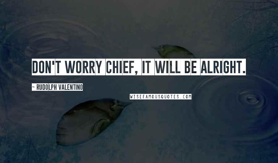 Rudolph Valentino Quotes: Don't worry chief, it will be alright.