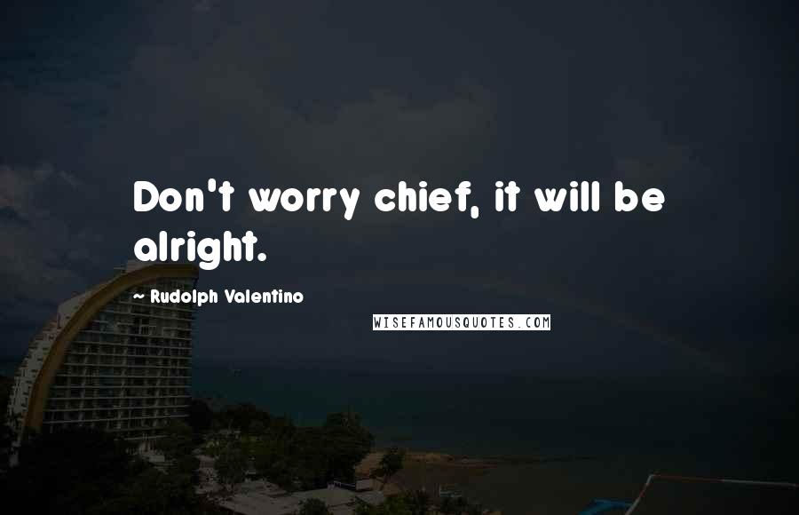 Rudolph Valentino Quotes: Don't worry chief, it will be alright.