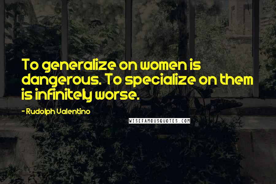 Rudolph Valentino Quotes: To generalize on women is dangerous. To specialize on them is infinitely worse.