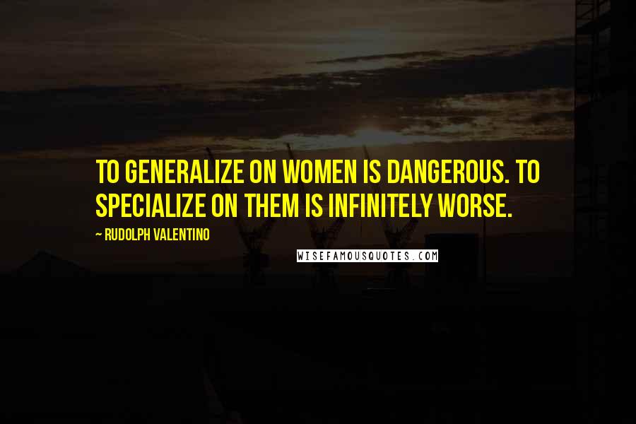 Rudolph Valentino Quotes: To generalize on women is dangerous. To specialize on them is infinitely worse.