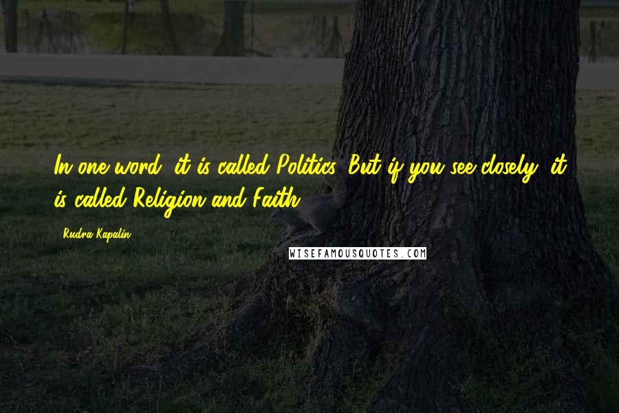 Rudra Kapalin Quotes: In one word, it is called Politics. But if you see closely, it is called Religion and Faith