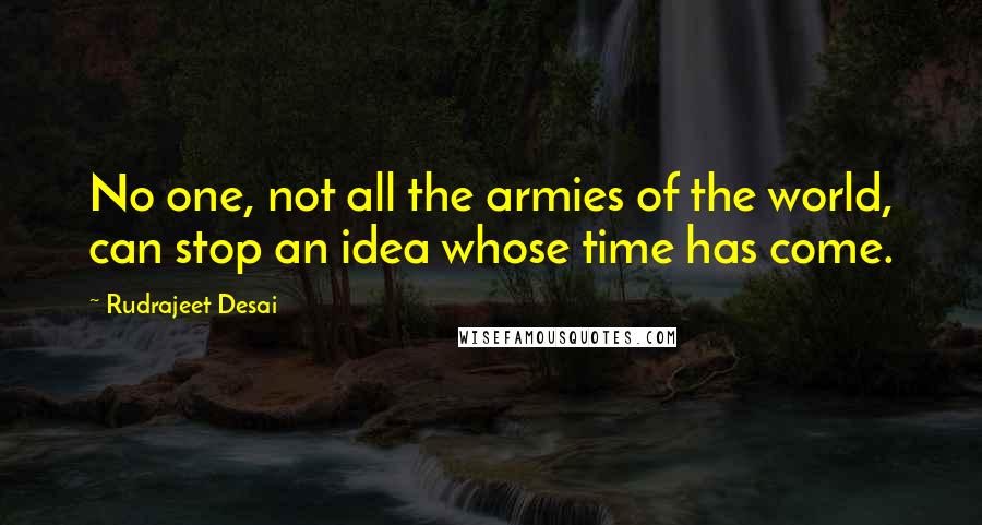 Rudrajeet Desai Quotes: No one, not all the armies of the world, can stop an idea whose time has come.