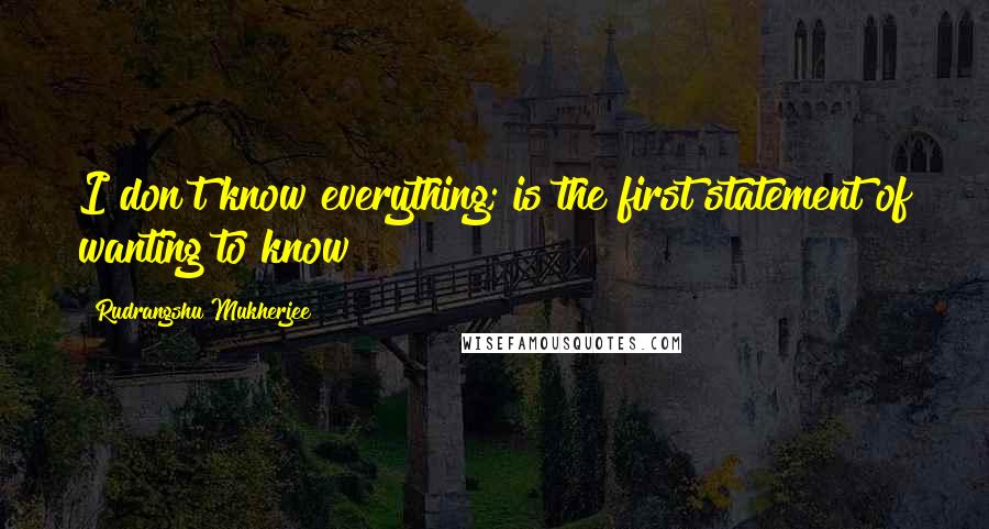 Rudrangshu Mukherjee Quotes: I don't know everything; is the first statement of wanting to know
