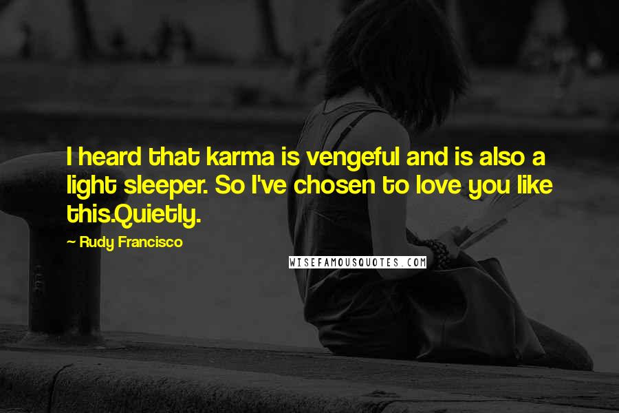 Rudy Francisco Quotes: I heard that karma is vengeful and is also a light sleeper. So I've chosen to love you like this.Quietly.