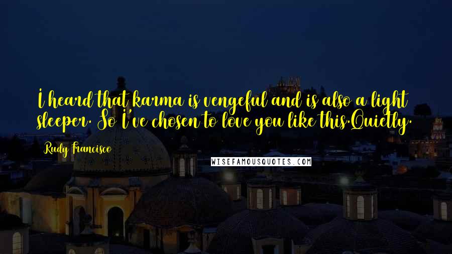 Rudy Francisco Quotes: I heard that karma is vengeful and is also a light sleeper. So I've chosen to love you like this.Quietly.