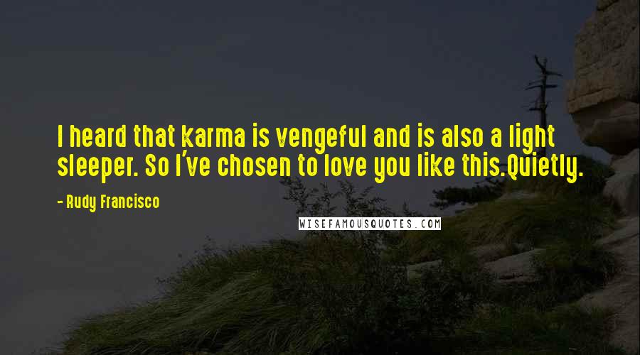 Rudy Francisco Quotes: I heard that karma is vengeful and is also a light sleeper. So I've chosen to love you like this.Quietly.