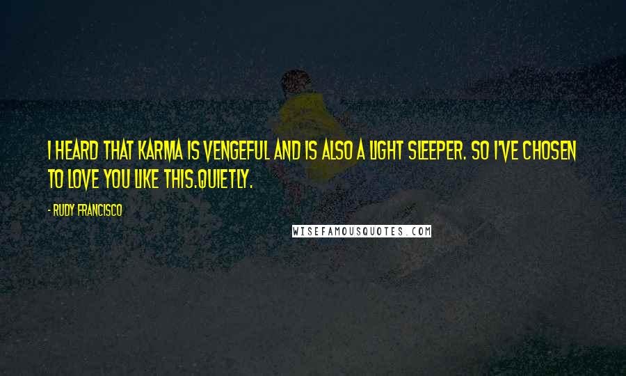 Rudy Francisco Quotes: I heard that karma is vengeful and is also a light sleeper. So I've chosen to love you like this.Quietly.